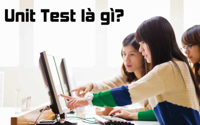 Unit Test Là Gì? Các Khái Niệm Cần Biết Khi Sử Dụng Unit Test