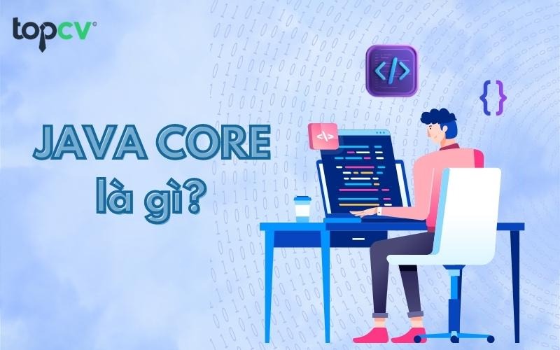 Java core là gì? Tất cả những điều newbie cần biết về Java core