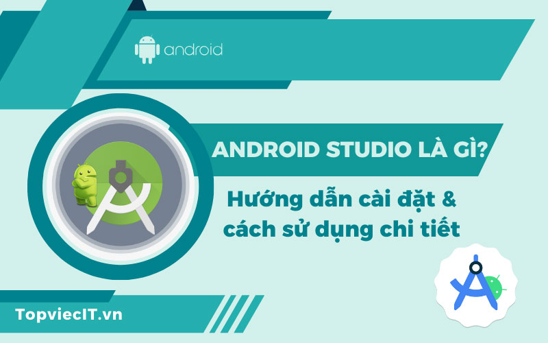 Android Studio là gì? Hướng dẫn cài đặt & cách sử dụng chi tiết