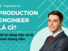 Production Engineer là gì? Mô tả công việc và lộ trình thăng tiến